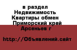  в раздел : Недвижимость » Квартиры обмен . Приморский край,Арсеньев г.